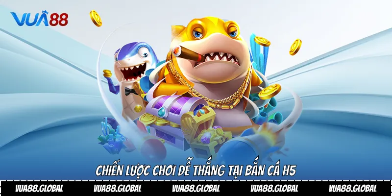 Chiến lược chơi dễ thắng tại bắn cá H5