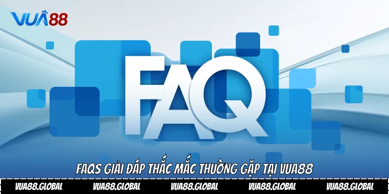 FAQs giải đáp thắc mắc thường gặp tại Vua88