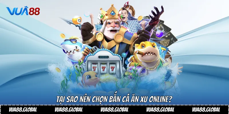 Tại sao nên chọn bắn cá ăn xu online?