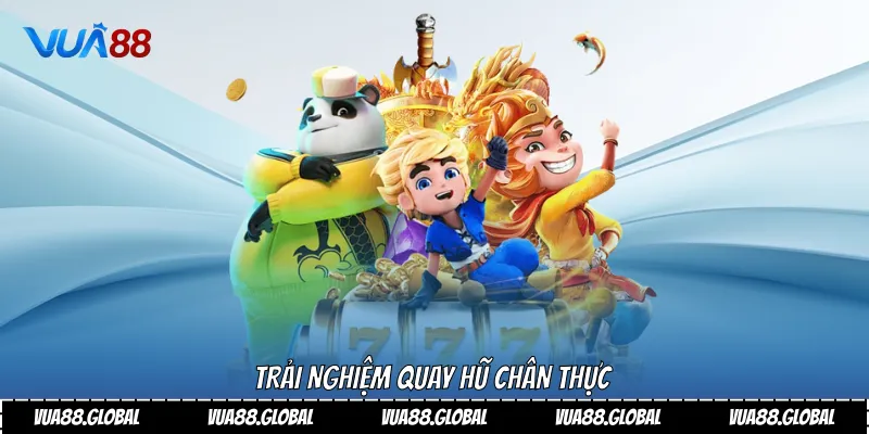 Trải nghiệm quay hũ chân thực